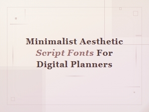Minimalist Aesthetic Script Fonts for Beautiful Digital Planners